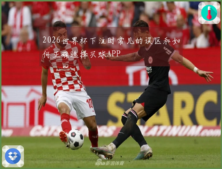 2026世界杯下注时常见的误区和如何正确选择买球APP