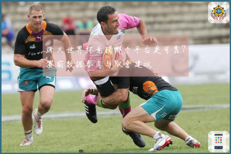 烽火世界杯竞猜哪个平台更可靠？赛前数据参考与取舍建议